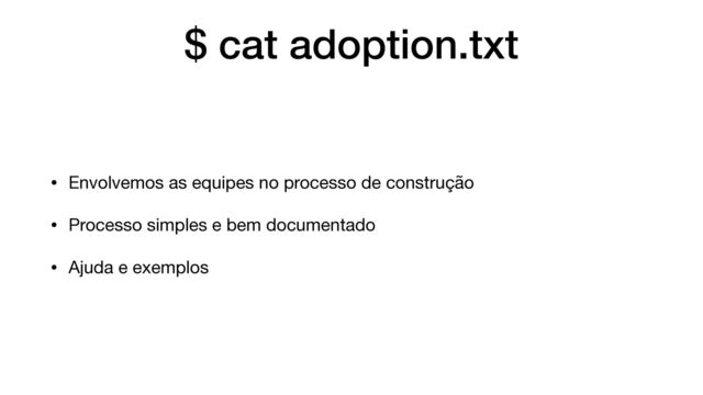 $ cat adoption.txt
• Envolvemos as equipes no processo de construção

• Processo simples e bem documentado

• Ajuda e exemplos
