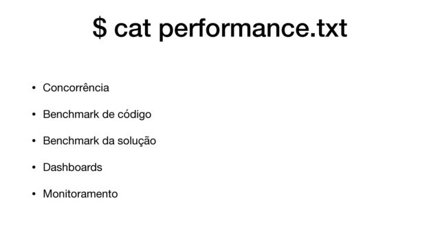 $ cat performance.txt
• Concorrência

• Benchmark de código

• Benchmark da solução

• Dashboards

• Monitoramento
