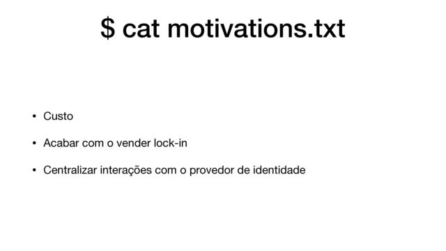 $ cat motivations.txt
• Custo

• Acabar com o vender lock-in

• Centralizar interações com o provedor de identidade
