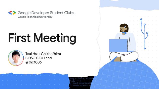 First Meeting
Tsai Hsiu-Chi (he/him)
GDSC CTU Lead
@thc1006
