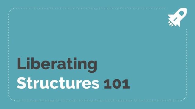 Liberating
Structures 101
