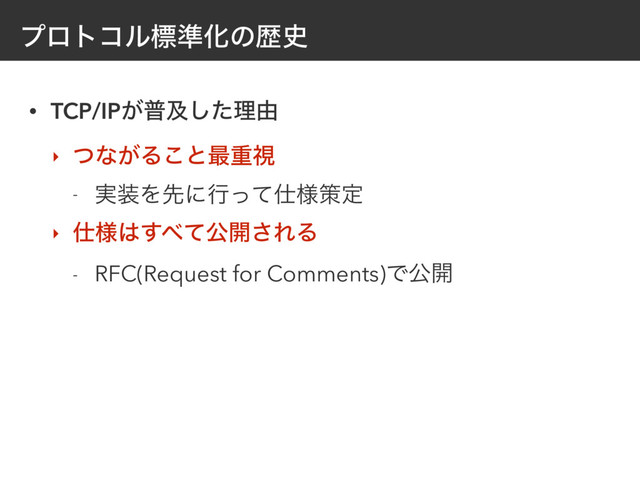 ϓϩτίϧඪ४Խͷྺ࢙
• TCP/IP͕ීٴͨ͠ཧ༝
‣ ͭͳ͕Δ͜ͱ࠷ॏࢹ
- ࣮૷Λઌʹߦͬͯ࢓༷ࡦఆ
‣ ࢓༷͸͢΂ͯެ։͞ΕΔ
- RFC(Request for Comments)Ͱެ։
