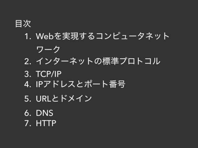 ໨࣍
1. WebΛ࣮ݱ͢Δίϯϐϡʔλωοτ
ϫʔΫ
2. Πϯλʔωοτͷඪ४ϓϩτίϧ
3. TCP/IP
4. IPΞυϨεͱϙʔτ൪߸
5. URLͱυϝΠϯ
6. DNS
7. HTTP
