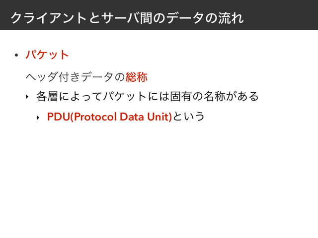 ΫϥΠΞϯτͱαʔόؒͷσʔλͷྲྀΕ
• ύέοτ 
ϔομ෇͖σʔλͷ૯শ
‣ ֤૚ʹΑͬͯύέοτʹ͸ݻ༗ͷ໊শ͕͋Δ
‣ PDU(Protocol Data Unit)ͱ͍͏
