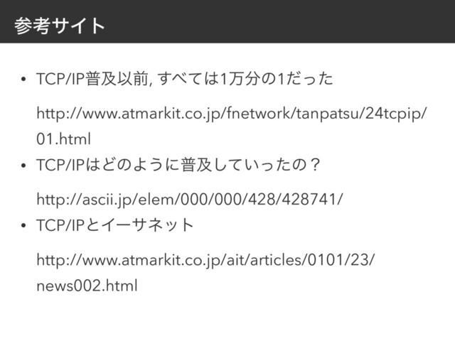 ࢀߟαΠτ
• TCP/IPීٴҎલ, ͢΂ͯ͸1ສ෼ͷ1ͩͬͨ 
http://www.atmarkit.co.jp/fnetwork/tanpatsu/24tcpip/
01.html
• TCP/IP͸ͲͷΑ͏ʹීٴ͍ͯͬͨ͠ͷʁ 
http://ascii.jp/elem/000/000/428/428741/
• TCP/IPͱΠʔαωοτ 
http://www.atmarkit.co.jp/ait/articles/0101/23/
news002.html
