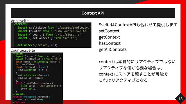 Context API
Svelte ContextAPI


setContext


getContext


hasContext


getAllContexts


context
 
context
 
18
Counter.svelte
App.svelte
