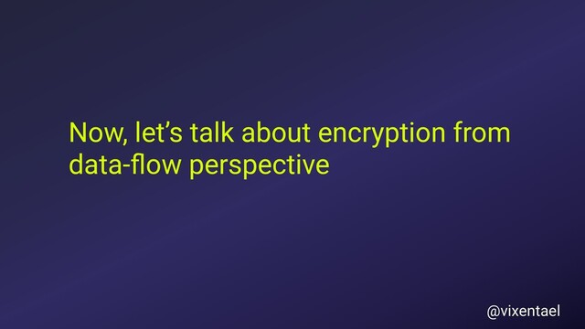 Now, let’s talk about encryption from
data-ﬂow perspective
@vixentael
