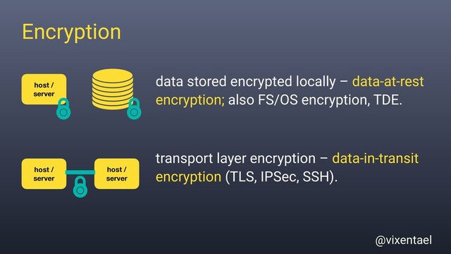 @vixentael
Encryption
data stored encrypted locally – data-at-rest
encryption; also FS/OS encryption, TDE.
host /
server
host /
server
transport layer encryption – data-in-transit
encryption (TLS, IPSec, SSH).
host /
server
