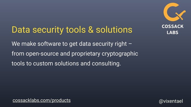 cossacklabs.com/products
Data security tools & solutions
@vixentael
We make software to get data security right –
from open-source and proprietary cryptographic
tools to custom solutions and consulting.
