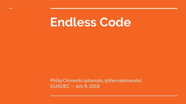 Endless Code
Philip Chimento (ptomato, @therealptomato)
GUADEC — July 8, 2018
