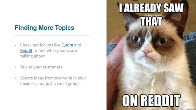 Finding More Topics
• Check out forums like Quora and
Reddit to find what people are
talking about
• Talk to your customers
• Source ideas from everyone in your
business, not just a small group
