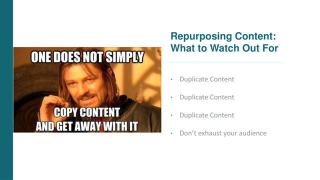 Repurposing Content:
What to Watch Out For
• Duplicate Content
• Duplicate Content
• Duplicate Content
• Don’t exhaust your audience
