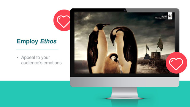 Employ Ethos
• Appeal to your
audience’s emotions
