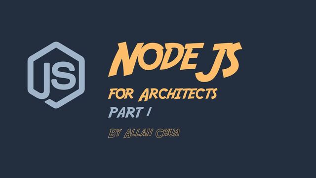 NodeJS
for Architects
PART 1
By Allan Chua
