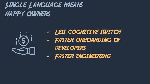 Single Language means
happy owners
- Less cognitive switch
- Faster onboarding of
developers
- Faster engineering

