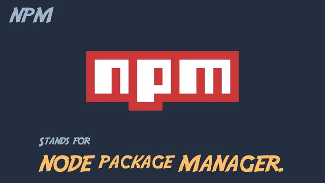 NPM
Stands for
NODE package MANAGER.
