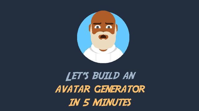 Let’s build an
avatar generator
in 5 minutes
