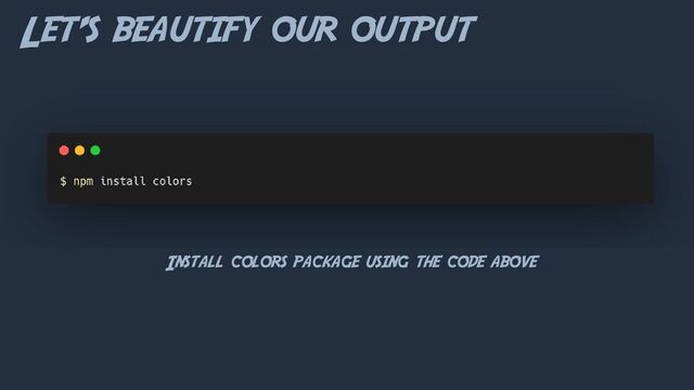 Let’s beautify our output
Install colors package using the code above
