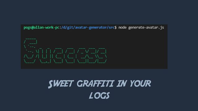 Sweet graffiti in your
logs
