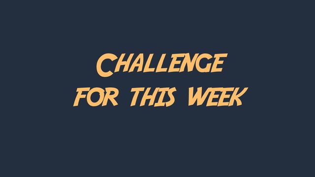 Challenge
for this week
