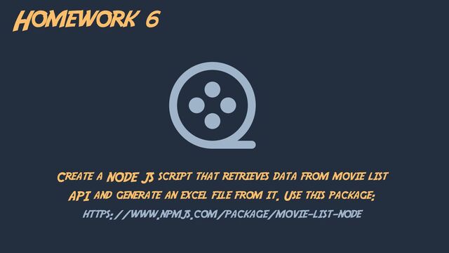 Homework 6
Create a NODE JS script that retrieves data from movie list
API and generate an excel file from it. Use this package:
https://www.npmjs.com/package/movie-list-node
