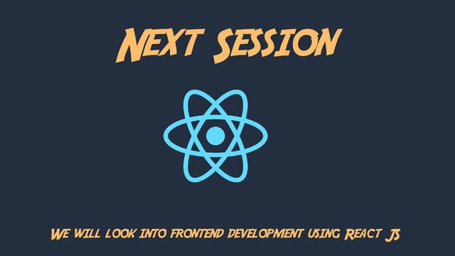 Next Session
We will look into frontend development using React JS
