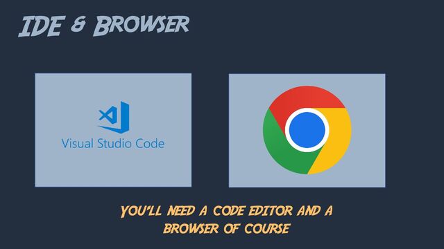 You’ll need a code editor and a
browser of course
IDE & Browser
