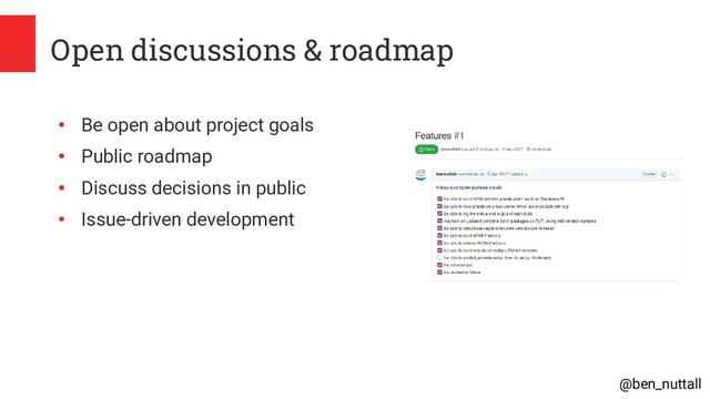 @ben_nuttall
Open discussions & roadmap
●
Be open about project goals
●
Public roadmap
●
Discuss decisions in public
●
Issue-driven development
