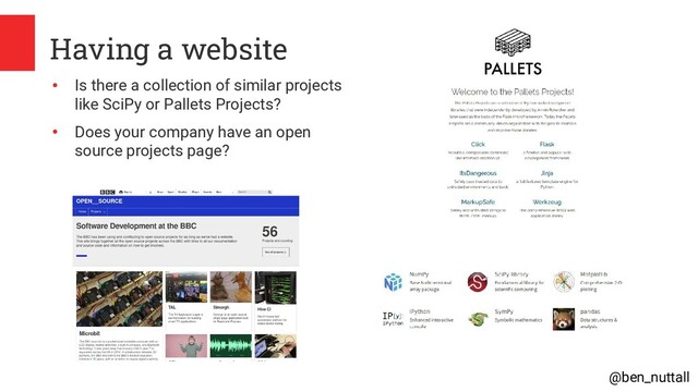 @ben_nuttall
Having a website
●
Is there a collection of similar projects
like SciPy or Pallets Projects?
●
Does your company have an open
source projects page?
