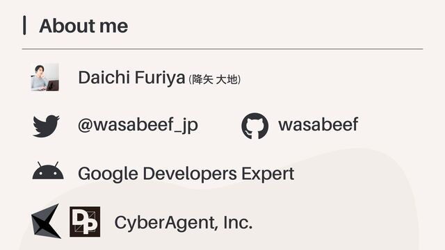 About me
Daichi Furiya (߱໼ େ஍)
Google Developers Expert
CyberAgent, Inc.
@wasabeef_jp wasabeef
