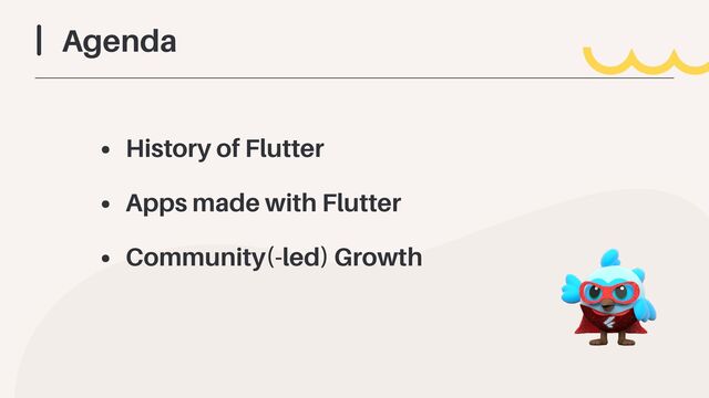Agenda
• History of Flutter


• Apps made with Flutter


• Community(-led) Growth
