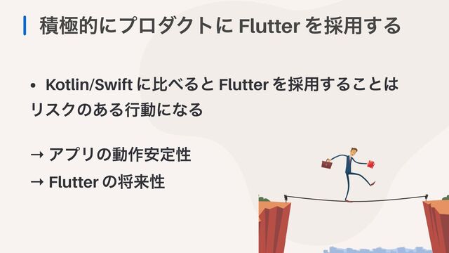ੵۃతʹϓϩμΫτʹ Flutter Λ࠾༻͢Δ
• Kotlin/Swift ʹൺ΂Δͱ Flutter Λ࠾༻͢Δ͜ͱ͸


ϦεΫͷ͋ΔߦಈʹͳΔ


→ ΞϓϦͷಈ࡞҆ఆੑ


→ Flutter ͷকདྷੑ



