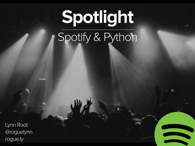 November 3, 2014
Spotlight
Spotify & Python
Lynn Root
@roguelynn
rogue.ly
