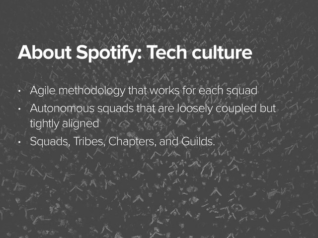 November 3, 2014
About Spotify: Tech culture
• Agile methodology that works for each squad
• Autonomous squads that are loosely coupled but
tightly aligned
• Squads, Tribes, Chapters, and Guilds.
