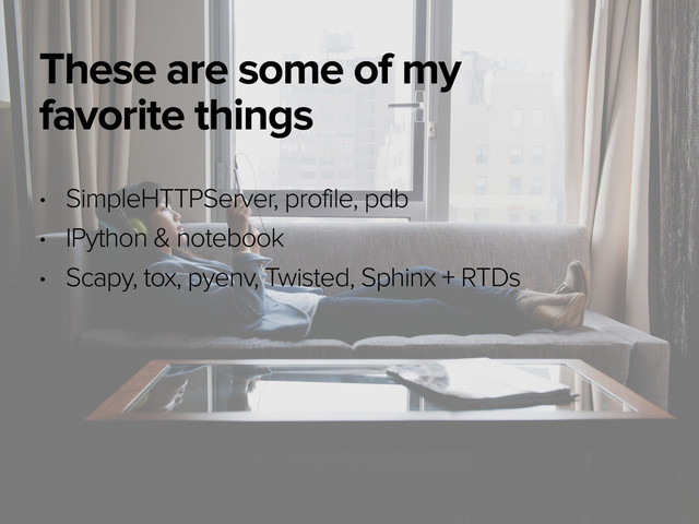 November 3, 2014
These are some of my
favorite things
• SimpleHTTPServer, profile, pdb
• IPython & notebook
• Scapy, tox, pyenv, Twisted, Sphinx + RTDs
