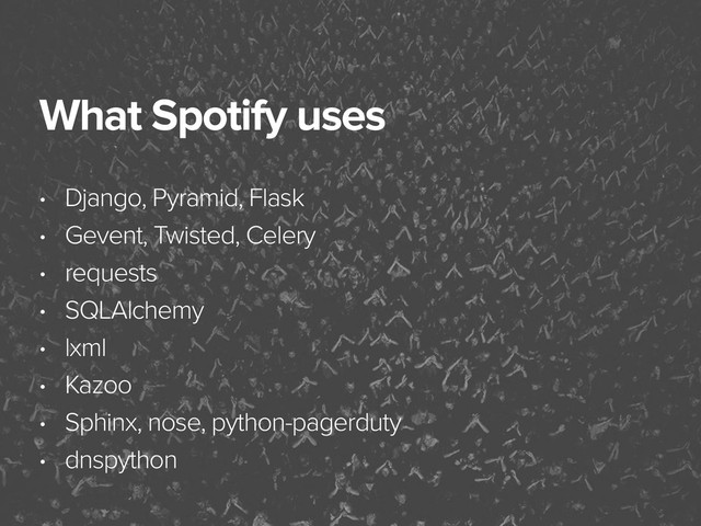 November 3, 2014
What Spotify uses
• Django, Pyramid, Flask
• Gevent, Twisted, Celery
• requests
• SQLAlchemy
• lxml
• Kazoo
• Sphinx, nose, python-pagerduty
• dnspython
