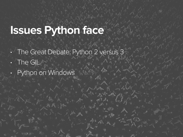 November 3, 2014
Issues Python face
• The Great Debate: Python 2 versus 3
• The GIL
• Python on Windows
