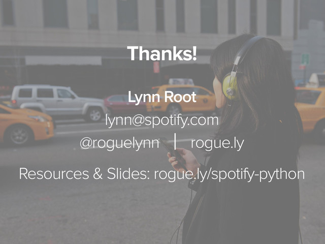 November 3, 2014
Thanks!
Lynn Root
lynn@spotify.com
@roguelynn ⾇ rogue.ly
Resources & Slides: rogue.ly/spotify-python
