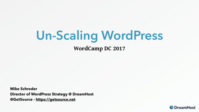 Un-Scaling WordPress
WordCamp DC 2017
Mike Schroder
Director of WordPress Strategy @ DreamHost
@GetSource - https://getsource.net
