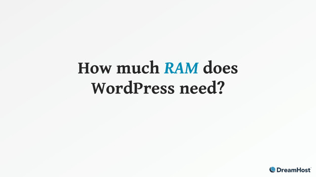 How much RAM does
WordPress need?
