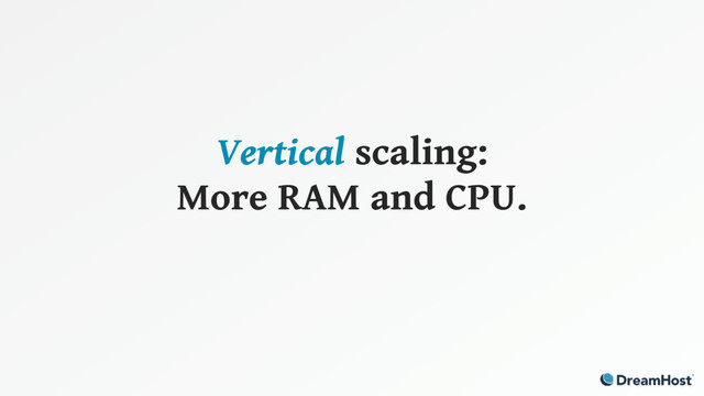 Vertical scaling:
More RAM and CPU.
