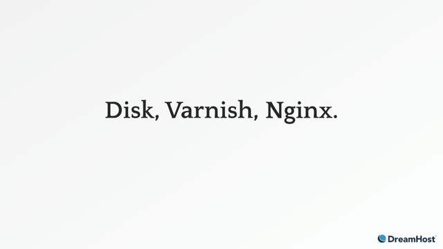 Disk, Varnish, Nginx.
