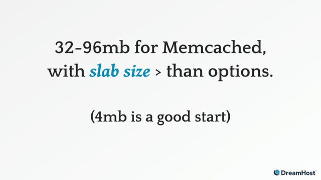 32-96mb for Memcached,
with slab size > than options.
(4mb is a good start)
