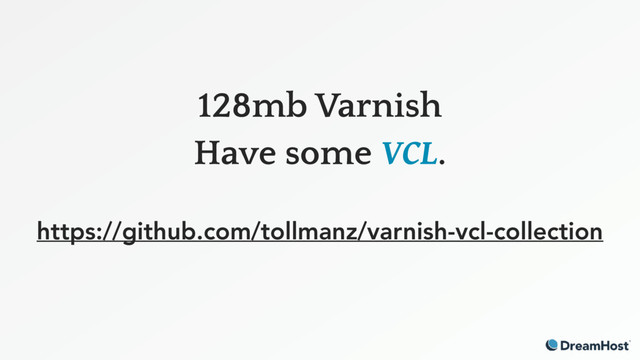128mb Varnish
Have some VCL. 
https://github.com/tollmanz/varnish-vcl-collection
