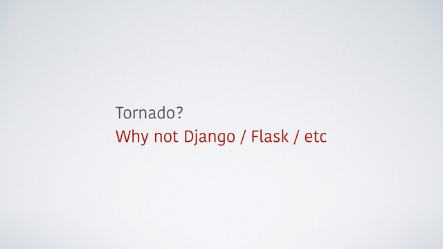 Tornado?
Why not Django / Flask / etc
