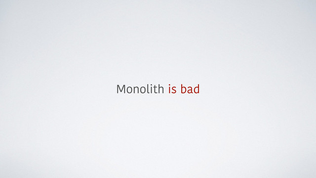 Monolith is bad
