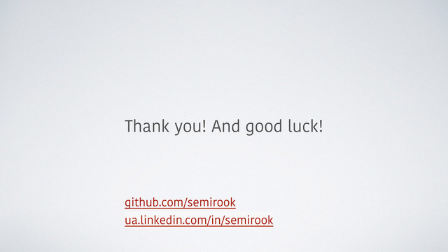 github.com/semirook
ua.linkedin.com/in/semirook
Thank you! And good luck!
