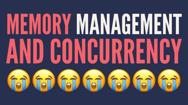 MEMORY MANAGEMENT
AND CONCURRENCY
!!!!!!!
