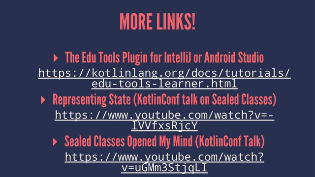 MORE LINKS!
▸ The Edu Tools Plugin for IntelliJ or Android Studio
https://kotlinlang.org/docs/tutorials/
edu-tools-learner.html
▸ Representing State (KotlinConf talk on Sealed Classes)
https://www.youtube.com/watch?v=-
lVVfxsRjcY
▸ Sealed Classes Opened My Mind (KotlinConf Talk)
https://www.youtube.com/watch?
v=uGMm3StjqLI
