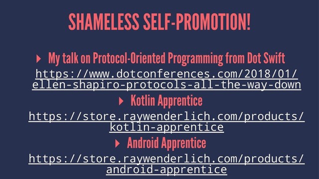 SHAMELESS SELF-PROMOTION!
▸ My talk on Protocol-Oriented Programming from Dot Swift
https://www.dotconferences.com/2018/01/
ellen-shapiro-protocols-all-the-way-down
▸ Kotlin Apprentice
https://store.raywenderlich.com/products/
kotlin-apprentice
▸ Android Apprentice
https://store.raywenderlich.com/products/
android-apprentice
